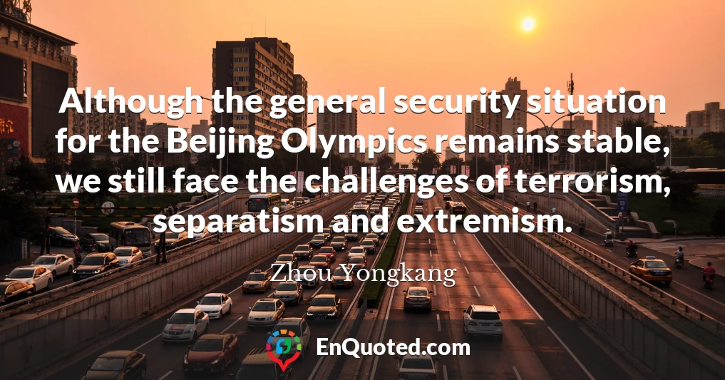 Although the general security situation for the Beijing Olympics remains stable, we still face the challenges of terrorism, separatism and extremism.
