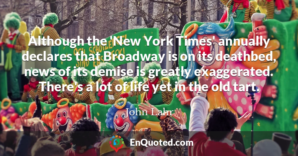 Although the 'New York Times' annually declares that Broadway is on its deathbed, news of its demise is greatly exaggerated. There's a lot of life yet in the old tart.
