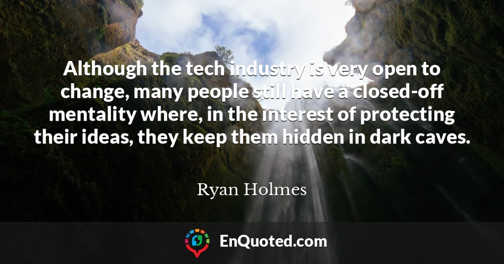 Although the tech industry is very open to change, many people still have a closed-off mentality where, in the interest of protecting their ideas, they keep them hidden in dark caves.