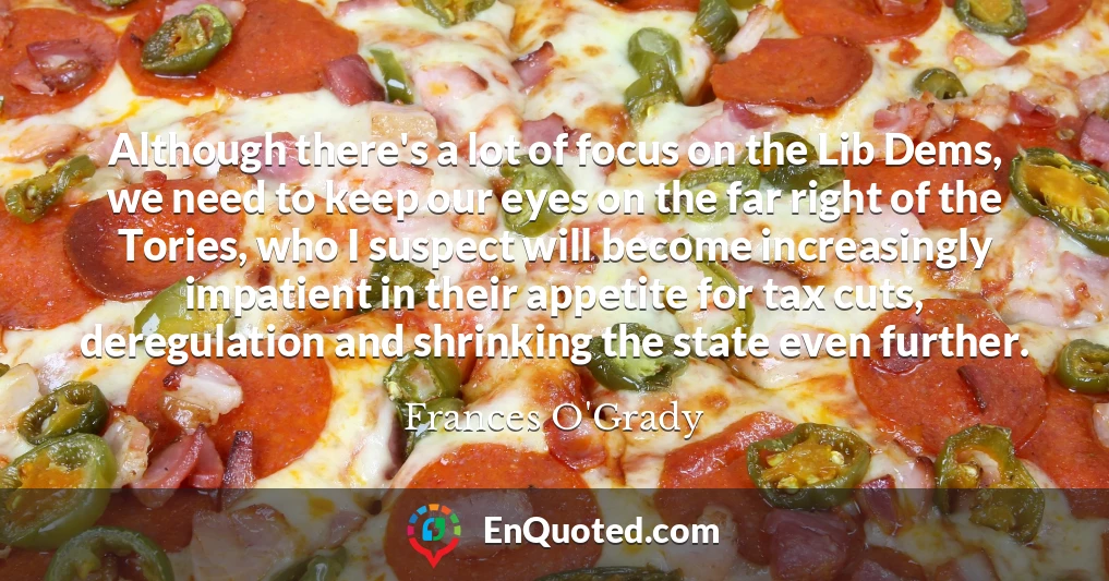 Although there's a lot of focus on the Lib Dems, we need to keep our eyes on the far right of the Tories, who I suspect will become increasingly impatient in their appetite for tax cuts, deregulation and shrinking the state even further.