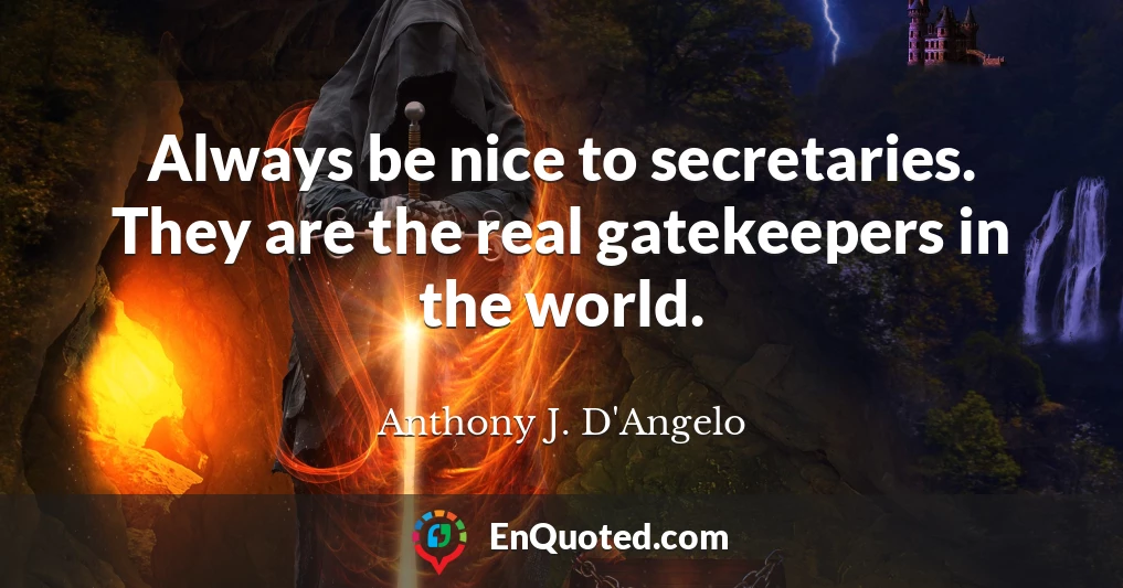 Always be nice to secretaries. They are the real gatekeepers in the world.