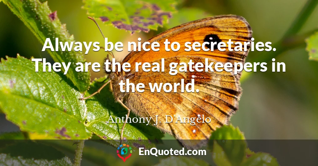 Always be nice to secretaries. They are the real gatekeepers in the world.