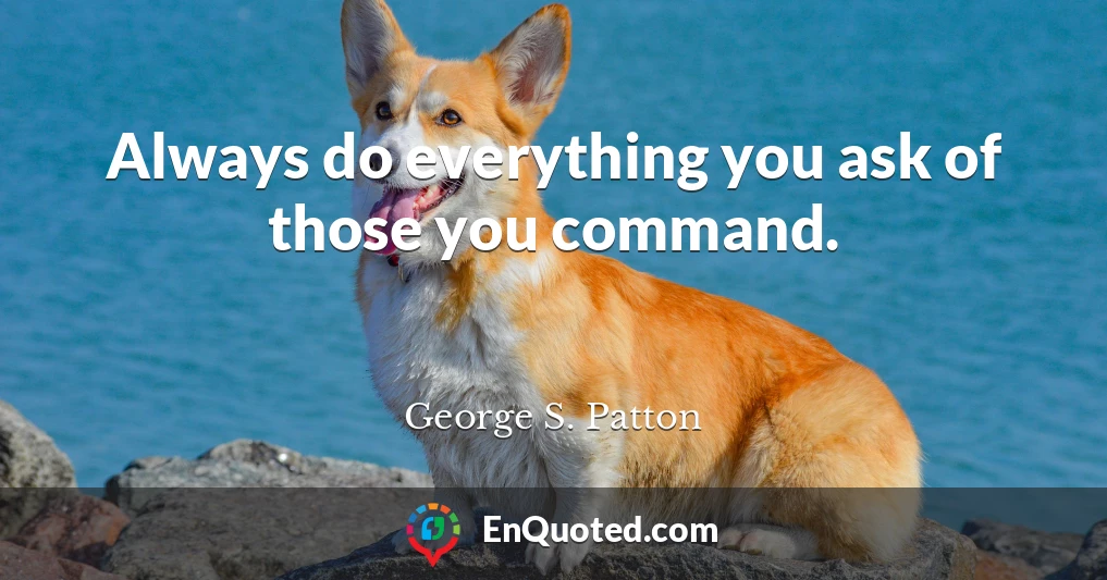 Always do everything you ask of those you command.