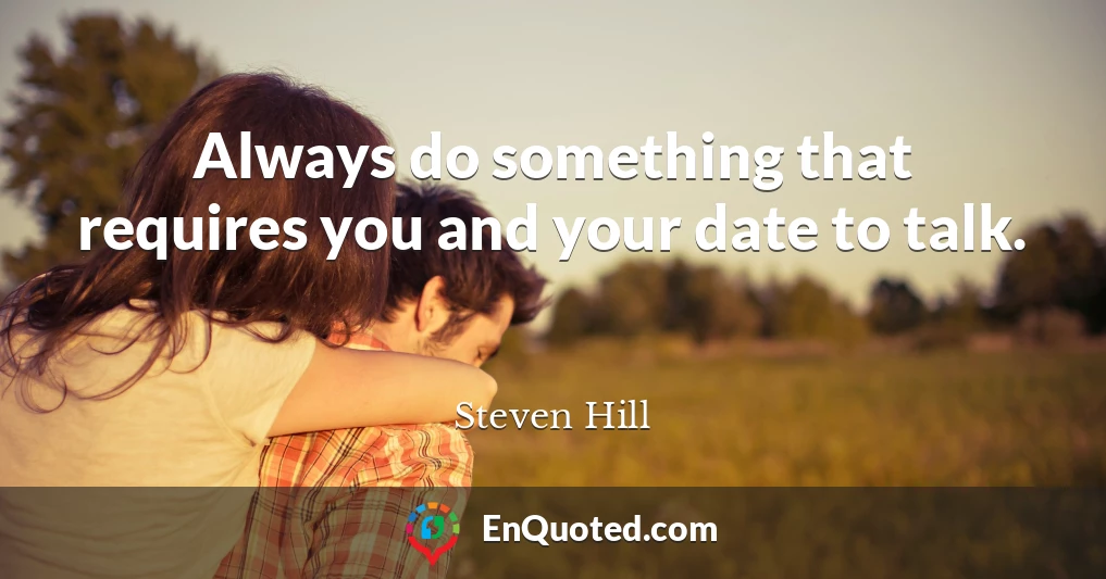 Always do something that requires you and your date to talk.