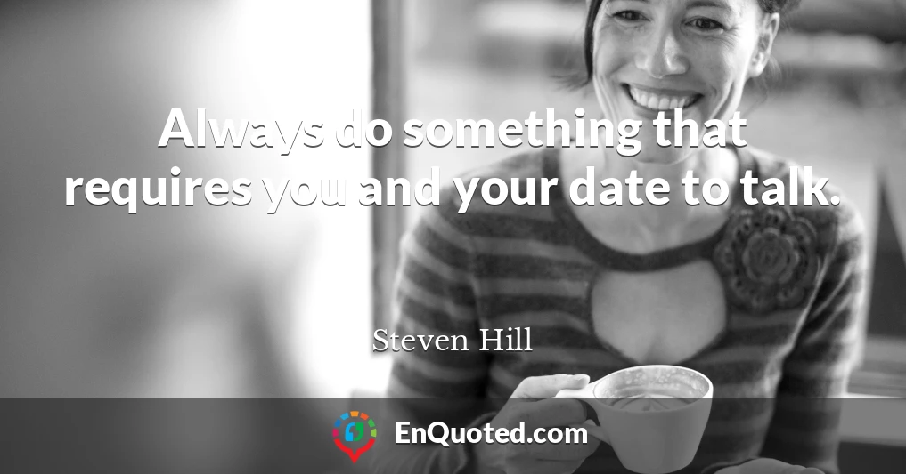 Always do something that requires you and your date to talk.