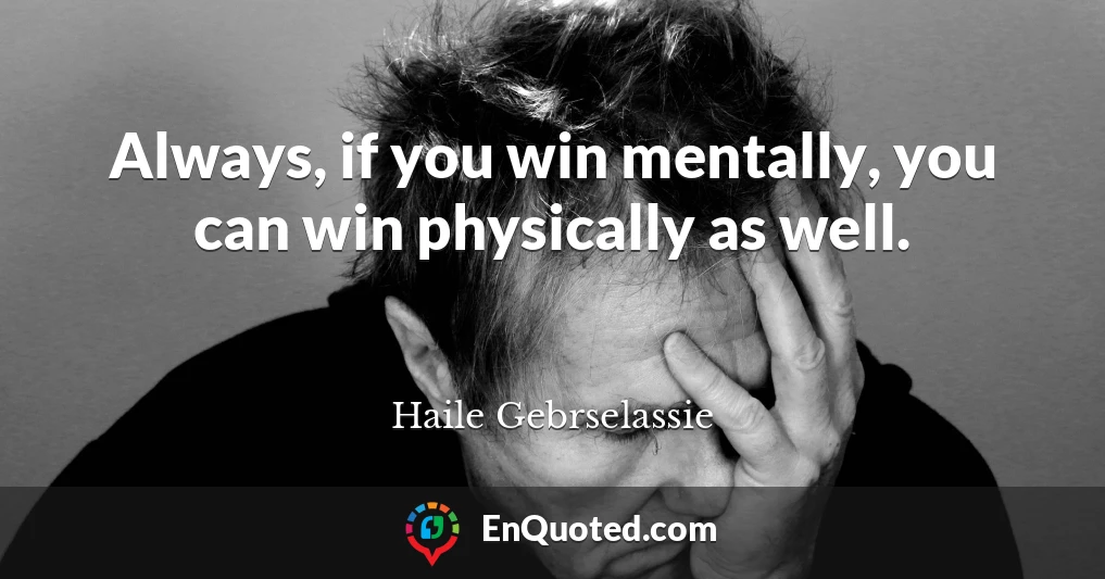 Always, if you win mentally, you can win physically as well.
