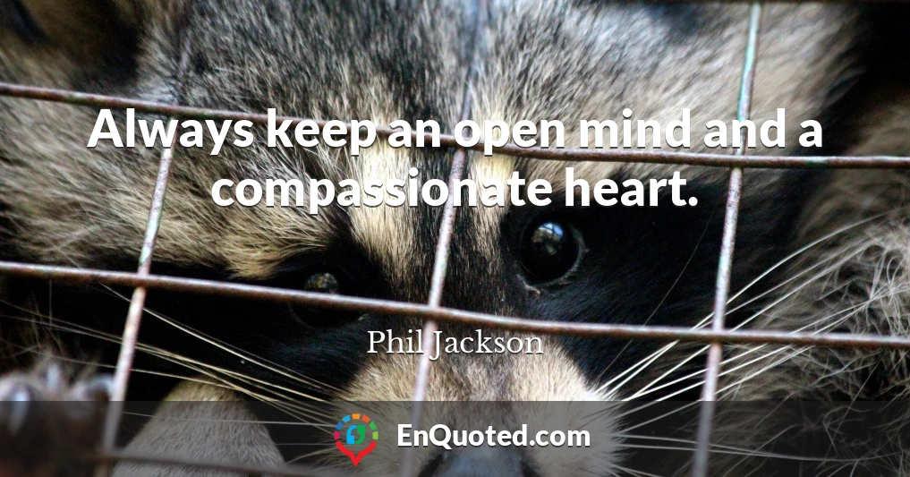 Always keep an open mind and a compassionate heart.