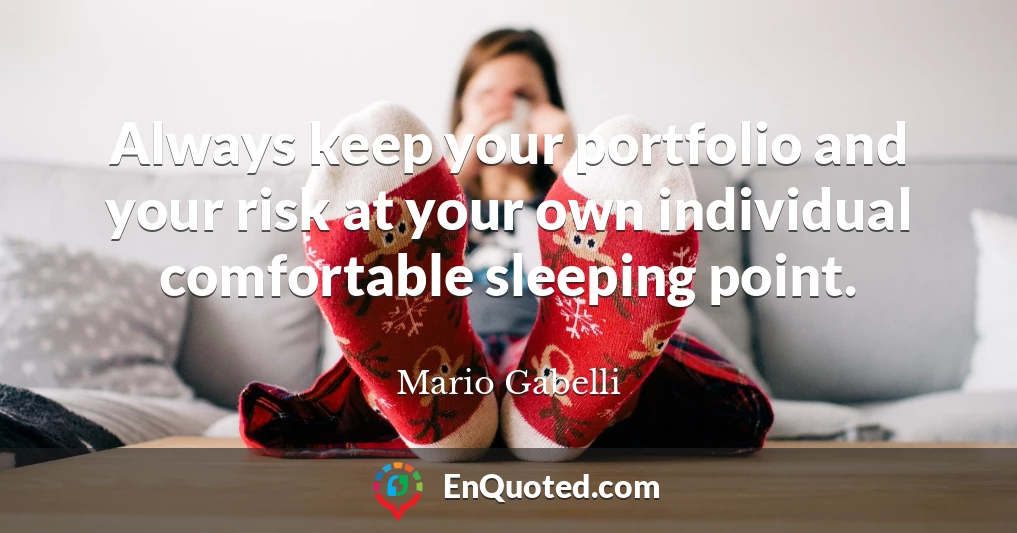 Always keep your portfolio and your risk at your own individual comfortable sleeping point.