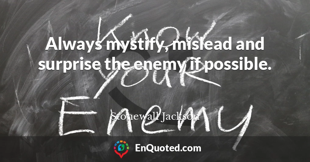 Always mystify, mislead and surprise the enemy if possible.