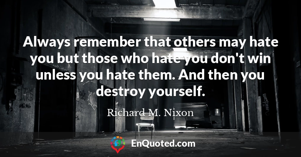 Always remember that others may hate you but those who hate you don't win unless you hate them. And then you destroy yourself.
