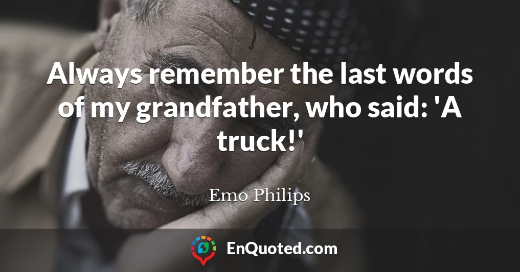 Always remember the last words of my grandfather, who said: 'A truck!'