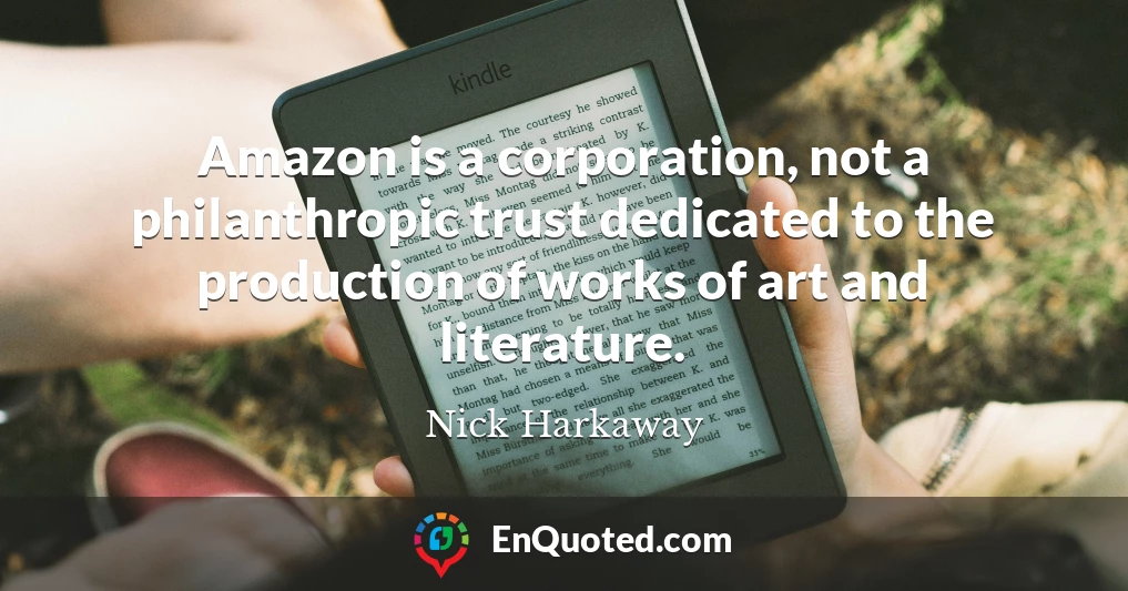 Amazon is a corporation, not a philanthropic trust dedicated to the production of works of art and literature.