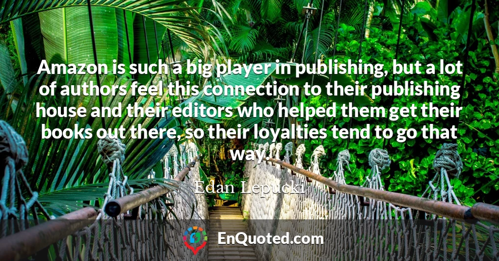 Amazon is such a big player in publishing, but a lot of authors feel this connection to their publishing house and their editors who helped them get their books out there, so their loyalties tend to go that way.