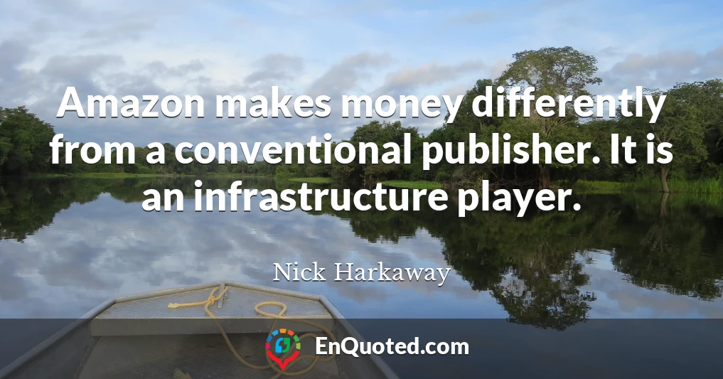 Amazon makes money differently from a conventional publisher. It is an infrastructure player.