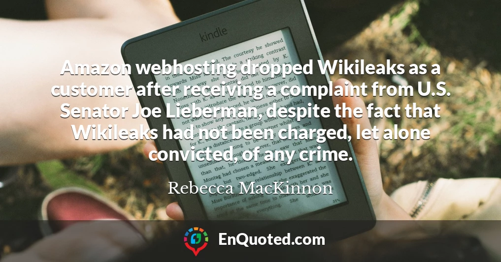 Amazon webhosting dropped Wikileaks as a customer after receiving a complaint from U.S. Senator Joe Lieberman, despite the fact that Wikileaks had not been charged, let alone convicted, of any crime.