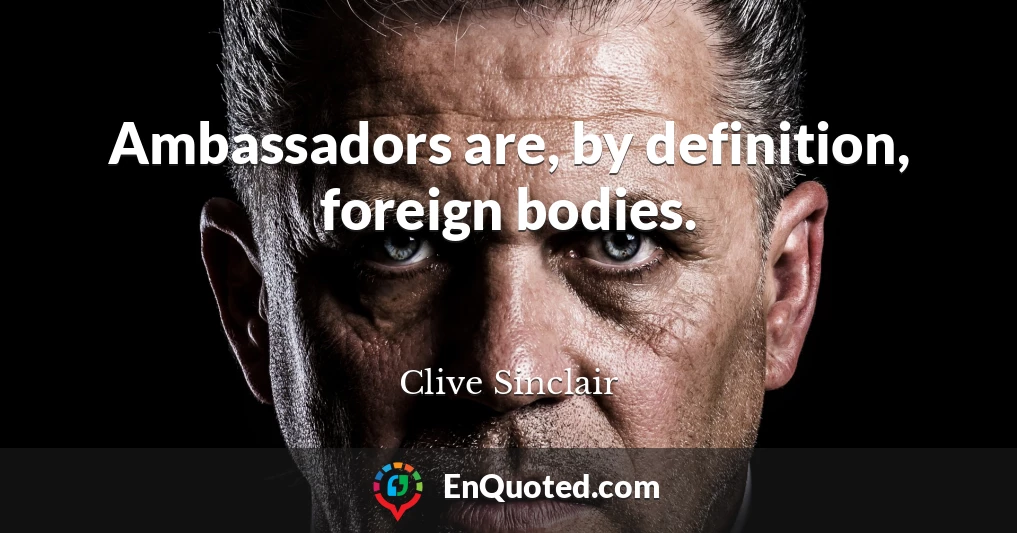 Ambassadors are, by definition, foreign bodies.