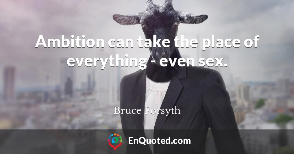 Ambition can take the place of everything - even sex.