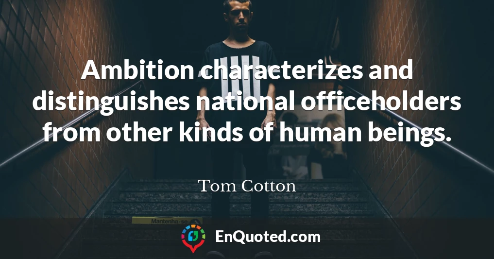 Ambition characterizes and distinguishes national officeholders from other kinds of human beings.