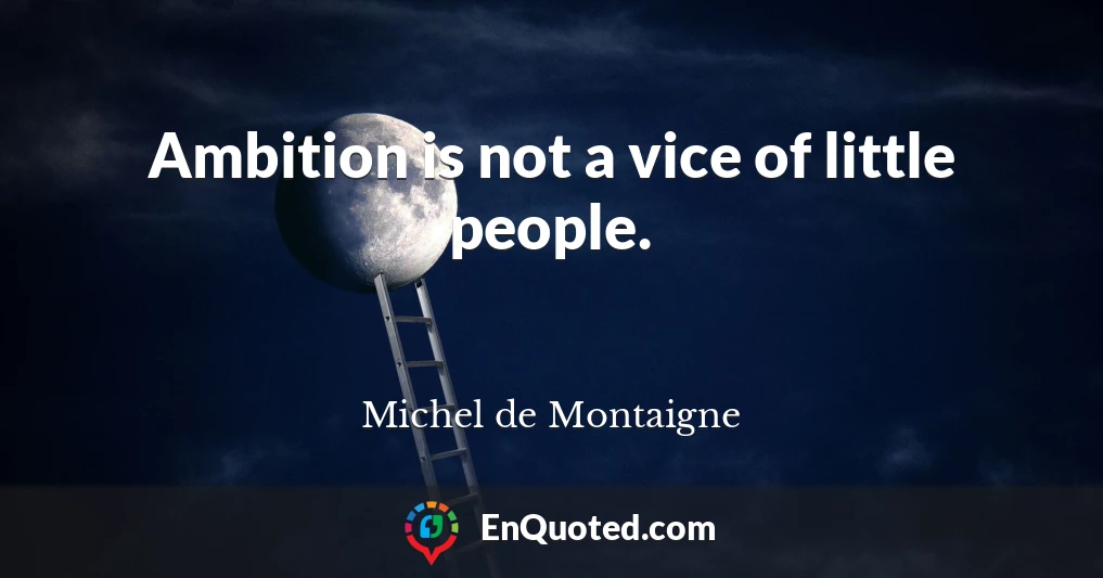 Ambition is not a vice of little people.