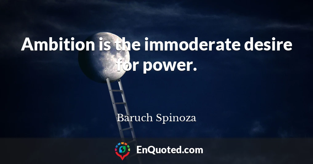 Ambition is the immoderate desire for power.