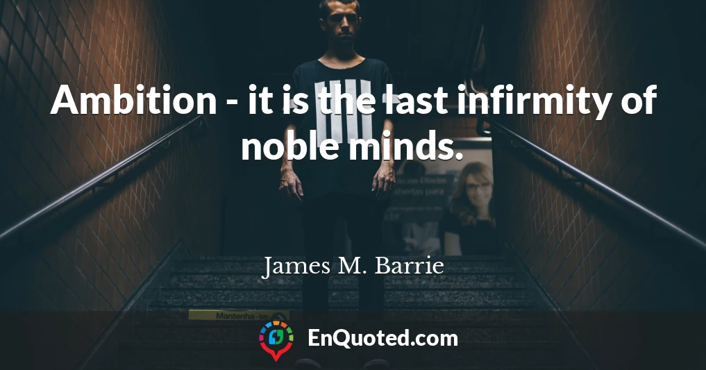 Ambition - it is the last infirmity of noble minds.