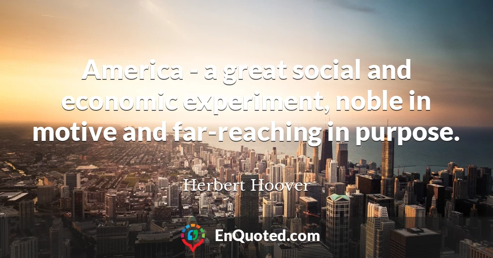 America - a great social and economic experiment, noble in motive and far-reaching in purpose.