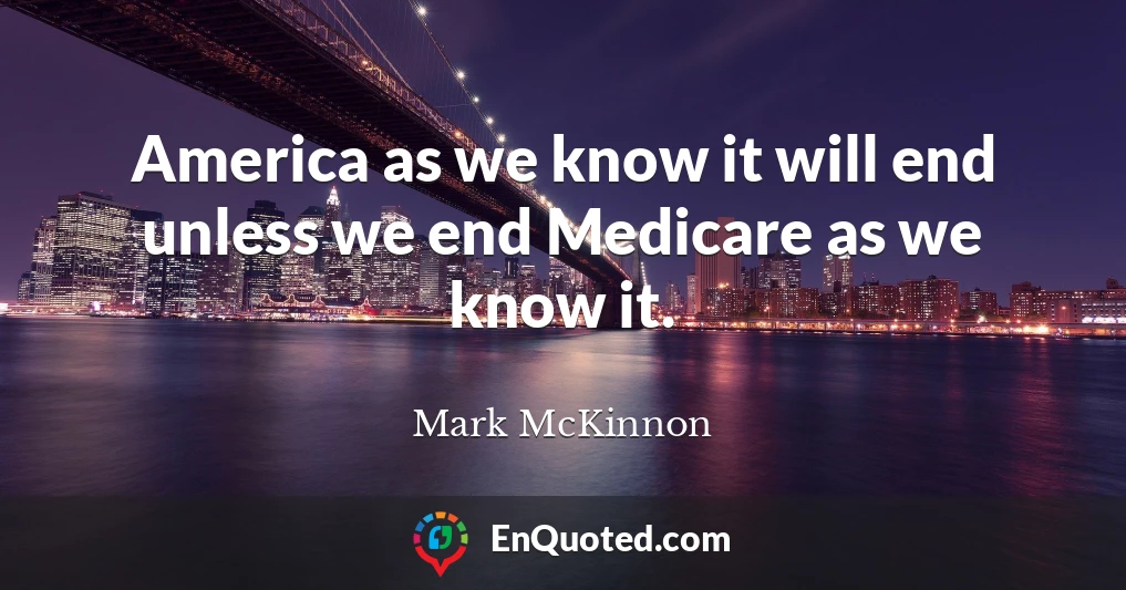 America as we know it will end unless we end Medicare as we know it.