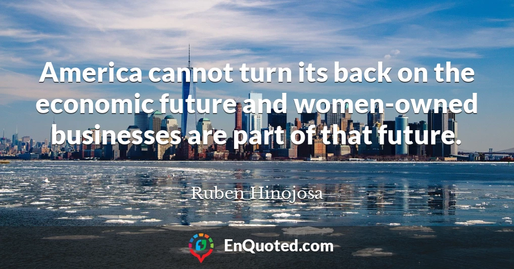 America cannot turn its back on the economic future and women-owned businesses are part of that future.