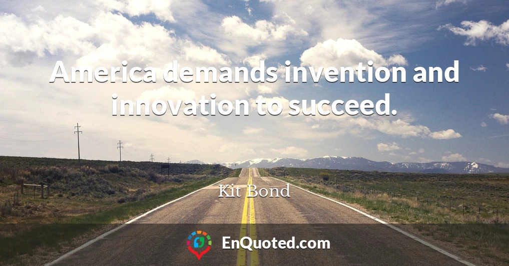 America demands invention and innovation to succeed.