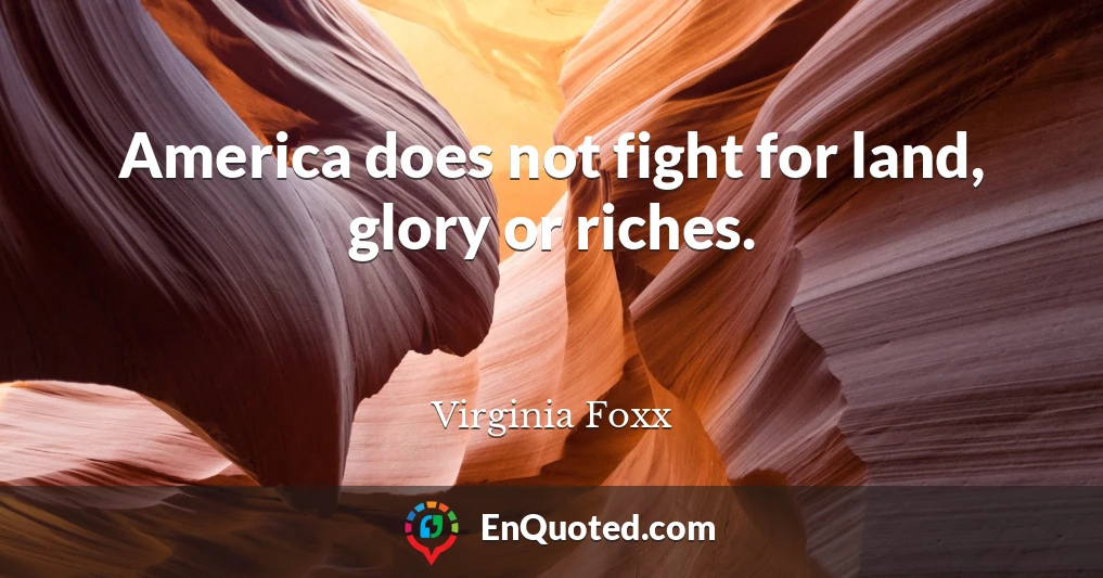 America does not fight for land, glory or riches.