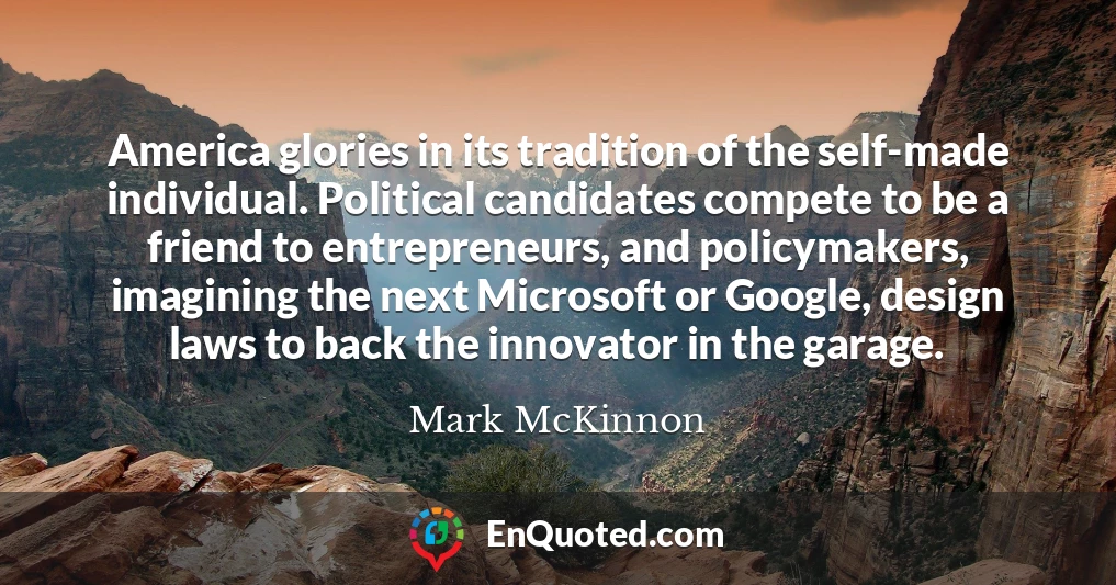 America glories in its tradition of the self-made individual. Political candidates compete to be a friend to entrepreneurs, and policymakers, imagining the next Microsoft or Google, design laws to back the innovator in the garage.
