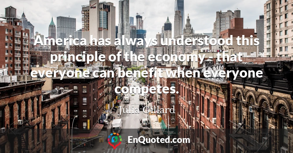 America has always understood this principle of the economy - that everyone can benefit when everyone competes.
