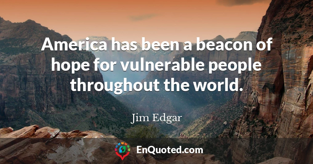 America has been a beacon of hope for vulnerable people throughout the world.