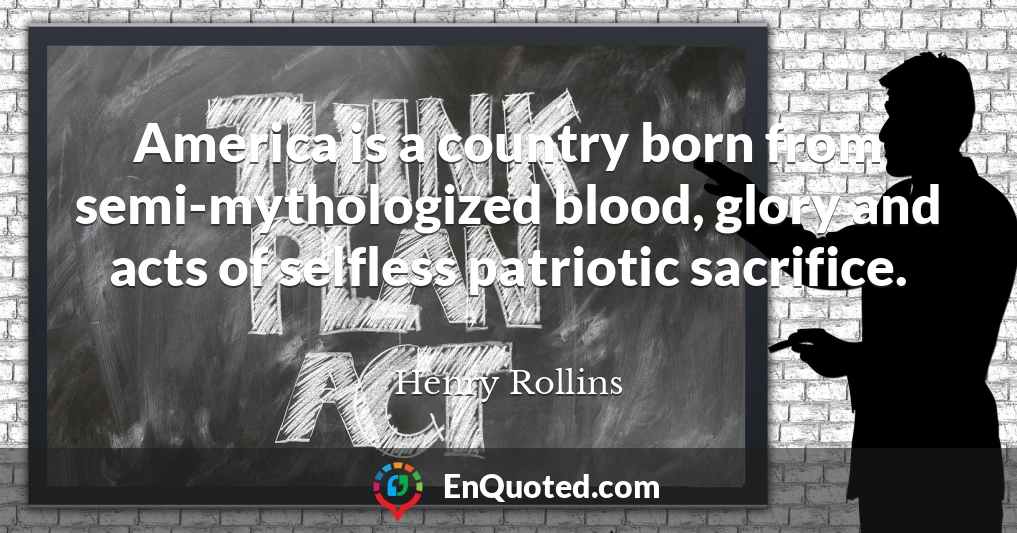 America is a country born from semi-mythologized blood, glory and acts of selfless patriotic sacrifice.