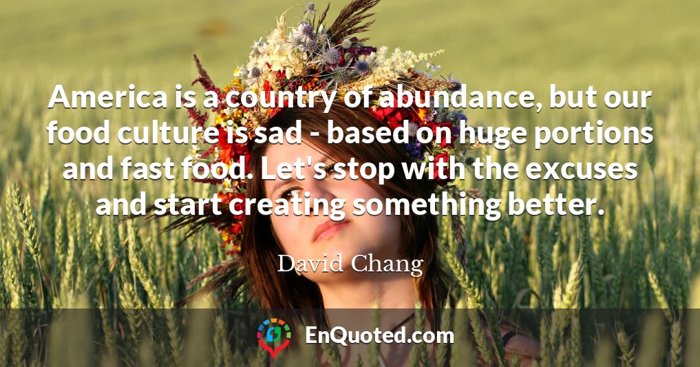 America is a country of abundance, but our food culture is sad - based on huge portions and fast food. Let's stop with the excuses and start creating something better.
