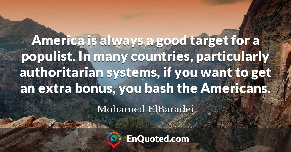 America is always a good target for a populist. In many countries, particularly authoritarian systems, if you want to get an extra bonus, you bash the Americans.