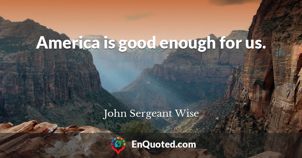 America is good enough for us.
