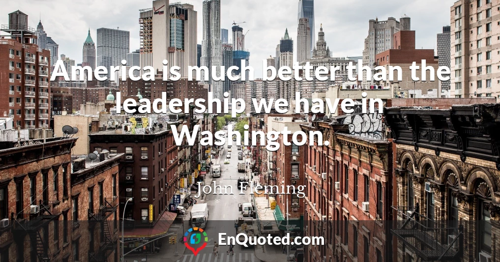 America is much better than the leadership we have in Washington.