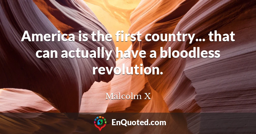 America is the first country... that can actually have a bloodless revolution.