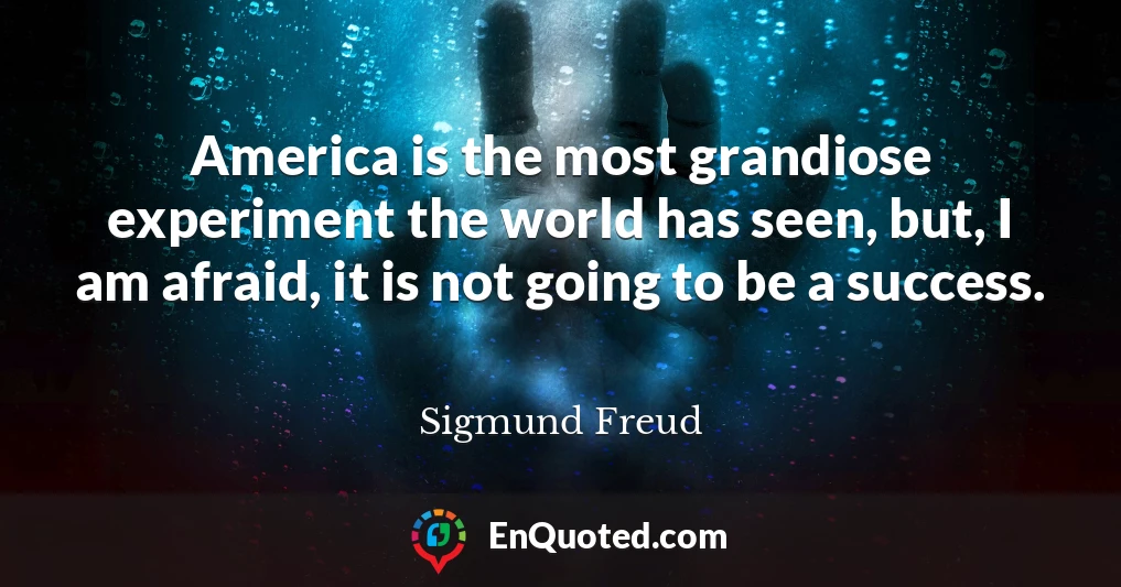 America is the most grandiose experiment the world has seen, but, I am afraid, it is not going to be a success.