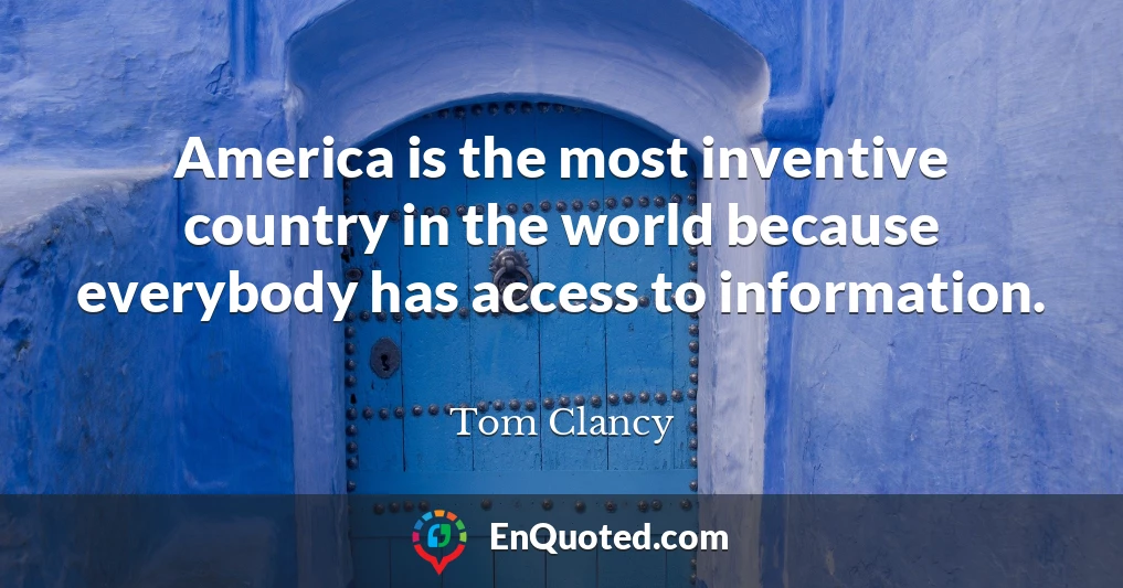 America is the most inventive country in the world because everybody has access to information.