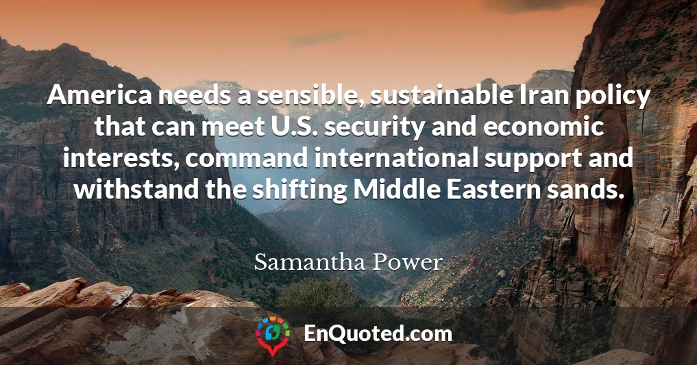 America needs a sensible, sustainable Iran policy that can meet U.S. security and economic interests, command international support and withstand the shifting Middle Eastern sands.