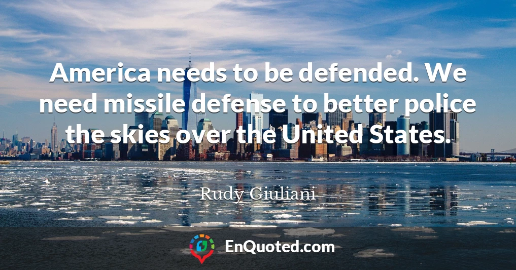 America needs to be defended. We need missile defense to better police the skies over the United States.