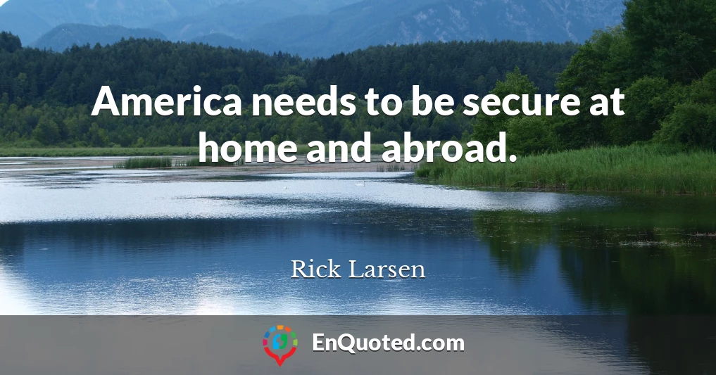 America needs to be secure at home and abroad.