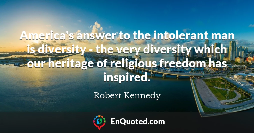 America's answer to the intolerant man is diversity - the very diversity which our heritage of religious freedom has inspired.