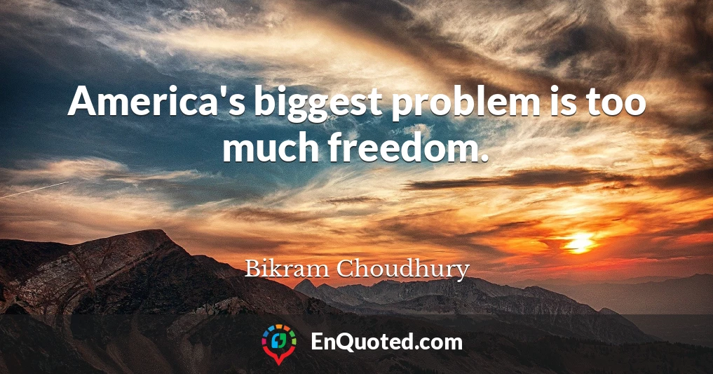 America's biggest problem is too much freedom.