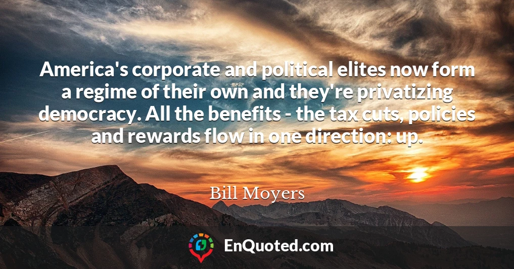 America's corporate and political elites now form a regime of their own and they're privatizing democracy. All the benefits - the tax cuts, policies and rewards flow in one direction: up.