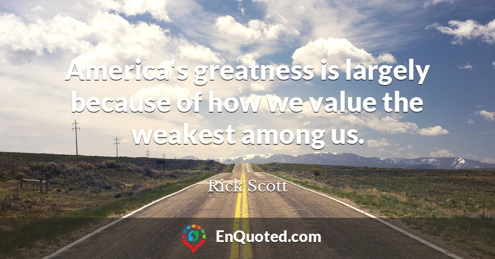 America's greatness is largely because of how we value the weakest among us.