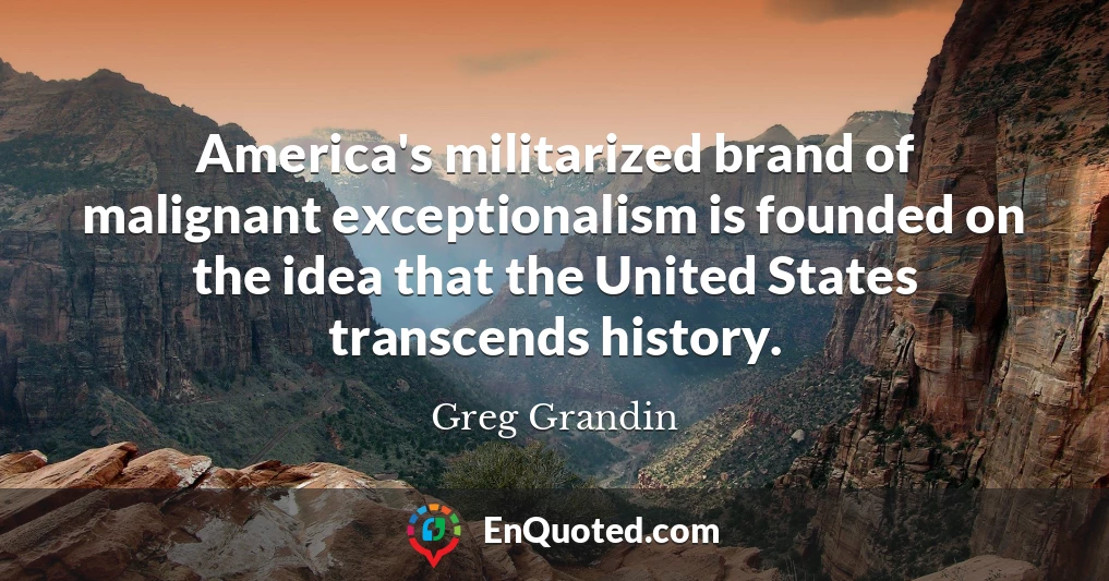 America's militarized brand of malignant exceptionalism is founded on the idea that the United States transcends history.