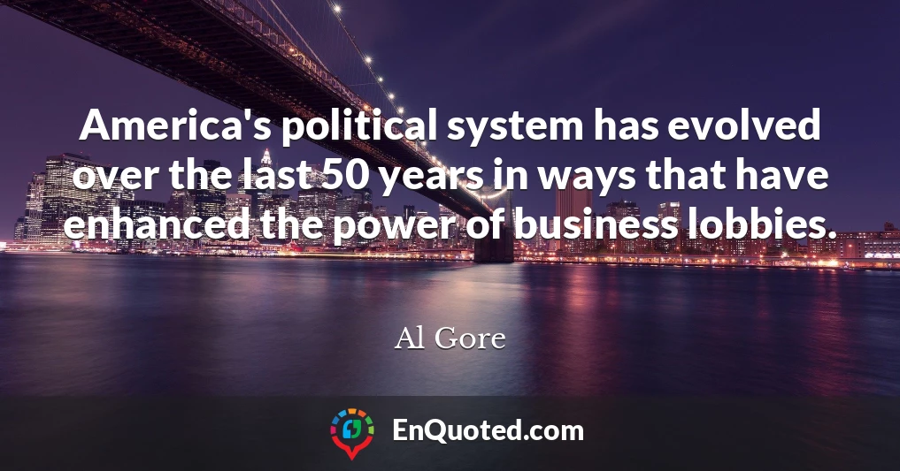 America's political system has evolved over the last 50 years in ways that have enhanced the power of business lobbies.